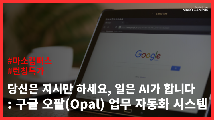 당신은 지시만 하세요, 일은 AI가 합니다: 구글 오팔(Opal) 업무 자동화 시스템